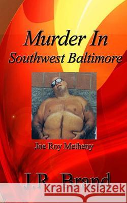 Murder in Southwest Baltimore: Joe Roy Metheny J. R. Brand J. R. Brand and Associates 9780692345764 Westside Media Company