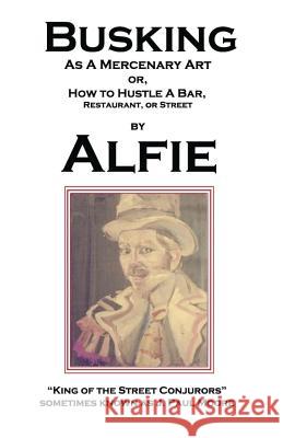 Busking as a Mercenary Art: or How to Hustle a Bar, Restaurant, or Street King of the Street Conjurors, Alfie 9780692346679 Ion Drive Publishing