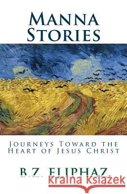 Manna Stories: Journeys Toward the Heart of Jesus Christ B. Z. Eliphaz 9780692346716