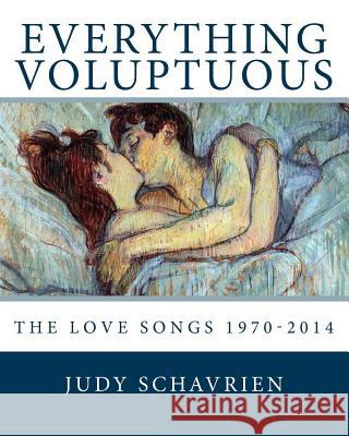 Everything Voluptuous...: The Love Songs 1970 - 2014 Judy Jes Schavrien 9780692349151