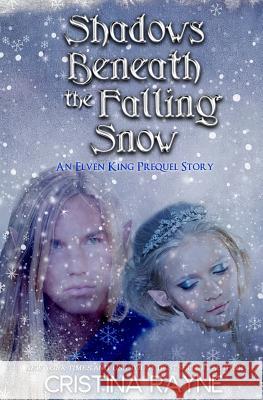 Shadows Beneath the Falling Snow (An Elven King Prequel Story) Rayne, Cristina 9780692350973 Cristina Rayne