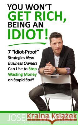 You Won't Get RICH Being An Idiot: 7 Idiot Proof Strategies Small Business Owners Can Use To Stop Wasting Money On Stupid Stuff (aka Coworking) Stoll, Jason 9780692351642 Badboy Publishing