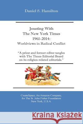 Jousting With The New York Times 1961-2014: : Worldviews in Radical Conflict Hamilton, Daniel S. 9780692352069 Createspace for the St. John Fisher Foundatio