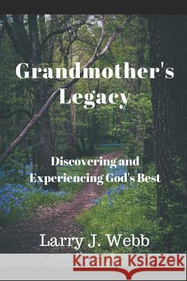 Grandmother's Legacy: Discovering and Experiencing God's Best Larry J. Webb 9780692352595