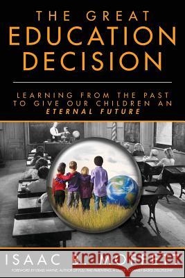 The Great Education Decision: Learning From The Past To Give Our Children An Eternal Future Wayne, Israel 9780692354650 Trowel & Sword Enterprises, LLC.