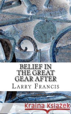 Belief in the Great Gear After Larry Francis 9780692355107 Time & Place Prize Publishing