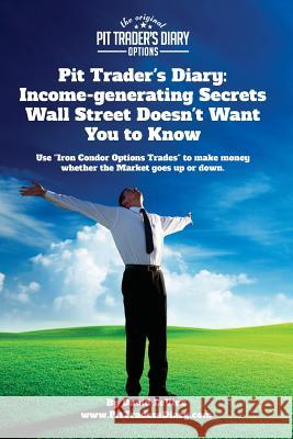 Pit Trader's Diary: Income-generating Secrets Wall Street Doesn't Want You to Know: Use 