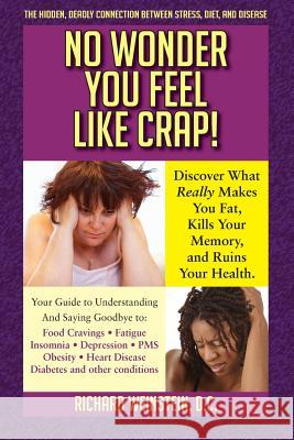 No Wonder You Feel Like Crap!: The hidden, deadly connection between stress, diet, and disease Weinstein, Richard A. 9780692363164 Richard Weinstein