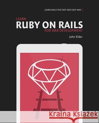 Learn Ruby On Rails For Web Development: Learn Rails The Fast And Easy Way! Elder, John 9780692364215
