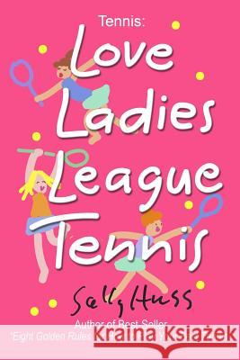 Tennis: LOVE LADIES LEAGUE TENNIS: (Delightful Insights and Instruction on Ladies Doubles Play, Strategies, and Fun) Huss, Sally 9780692366660 Huss Publishing