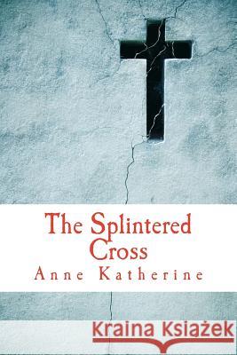 The Splintered Cross: Mending the Broken Parish Anne Katherine 9780692367049