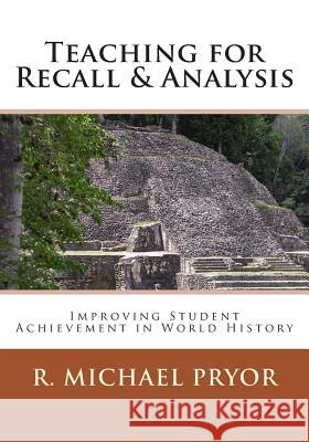 Teaching for Recall & Analysis: Improving Student Achievement in World History R. Michael Pryor 9780692367971 Pryolino Press
