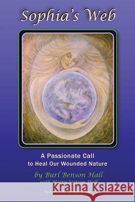 Sophia's Web: A Passionate Call to Heal Our Wounded Nature Burl Benson Hall Merry Stetson Hall Carolyn, PhD Baker 9780692368244 Not Avail