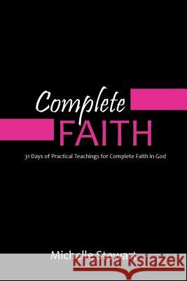 Complete Faith: 31 Days of Practical Teachings for Complete Faith in God Michelle Stewart 9780692368664 Michelle Stewart