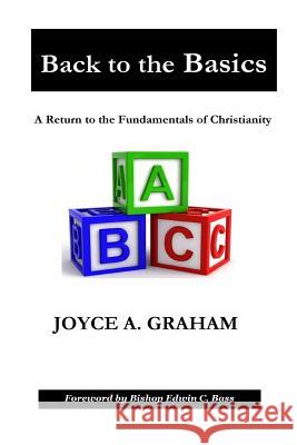 Back to the Basics: A Return to the Fundamentals of Christianity Joyce a. Graham Edwin C. Bass 9780692369814