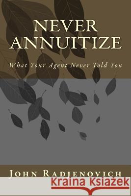 Never Annuitize: What Your Agent Never Told You John Radjenovic 9780692370810 J Namdar Publishing