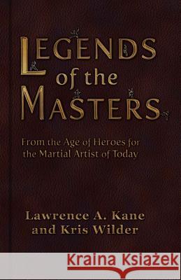 Legends of the Masters: From the Age of Heroes for the Martial Artist of Today Kris Wilder Lawrence a. Kane 9780692371626