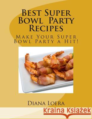 Best Super Bowl Party Recipes: Make Your Super Bowl Party a Hit! Diana Loera 9780692372524 Loera Publishing LLC