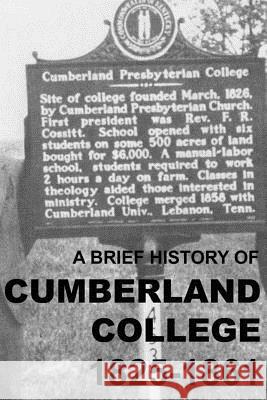 A Brief History of Cumberland College 1825-1861: The Original Cumberland Presbyterian Educational Institution in Princeton, Kentucky Matthew Harry Gore 9780692373576