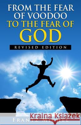 FROM THE FEAR OF VOODOO TO THE FEAR OF GOD--Revised Edition Michel, Frantz 9780692373958 Frantz Michel