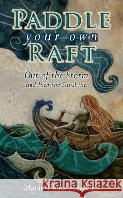 Paddle Your Own Raft: Out of the Storm and Into the Sunshine Marie Elena Hawkins 9780692375280