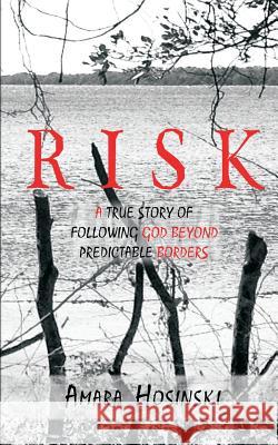 Risk: A True Story of Following God Beyond Predictable Borders Amara Hosinski 9780692375358 Judah House Press