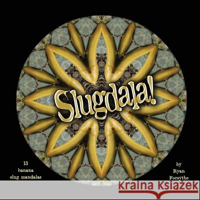 Slugdala!: 13 Banana Slug Mandalas Ryan Forsythe 9780692379981