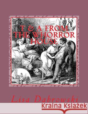 T & A From The Whorror House: (Tales & Anecdotes, Where was Your Mind) Dabrowski, Lisa 9780692380079 Whorror House