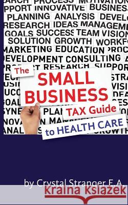 The Small Business Tax Guide - To Health Care Crystal Strange 9780692380123 Clear Advantage LLC