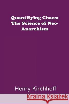 Quantifying Chaos: The Science of Neo-Anarchism Henry Kirchhoff 9780692381885 Psychoplasmic Pulp Publishing