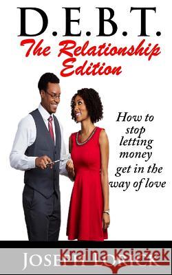 D.E.B.T. The Relationship Edition: How to stop letting money get in the way of love Lorick, Joseph a. 9780692382509
