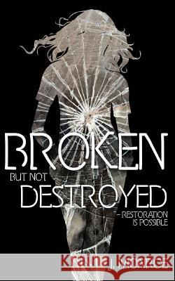 Broken But Not Destroyed: Restoration Is Possible J. Monroe 9780692386514 Jacqueline D. Monroe