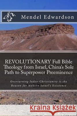REVOLUTIONARY Full Bible Theology from Israel, China's Sole Path to Superpower Preeminence: Overturning Judeo-Christianity is the Reason for Modern Is Edwardson, Mendel 9780692386750