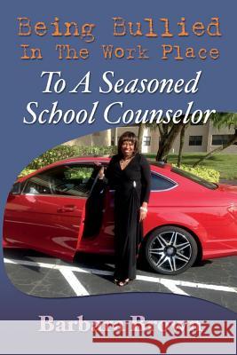 Being Bullied In The Work Place To A Seasoned School Counselor Brown, Barbara 9780692387924