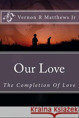 Our Love: The Completion Of Love Matthews Jr, Vernon R. 9780692388174 Through Theses Hands Publishing