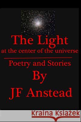 The Light at the Center of the Universe J. F. Anstead 9780692388310