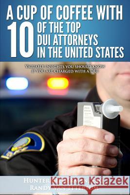 A Cup Of Coffee With 10 Of The Top DUI Attorneys In The United States: Valuable insights you should know if you are charged with a DUI Van Ittersum, Randy 9780692388372 Rutherford Publishing House