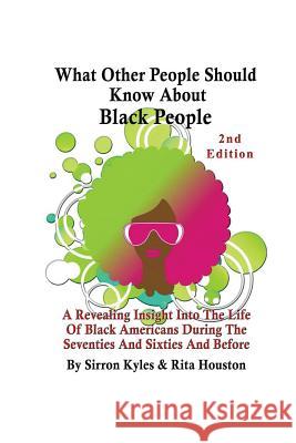 What Other People Should Know About Black People 2nd Edition: A Revealing Insight Into The Life Of Black Americans During the Sixties And Seventies An Kyles, Sirron V. 9780692388563 Houstone Publishing