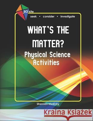 SCI Kite: What's the Matter? Physical Science Activities Medisky, Shannon 9780692390603 Medisky Media