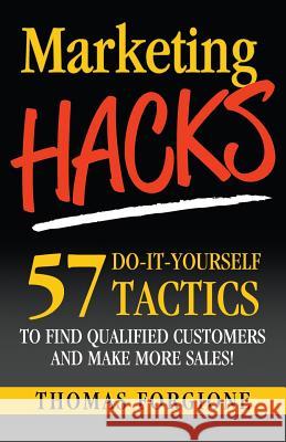 Marketing Hacks 57 Do-It-Yourself Tactics To Find Qualified Customers And Make More Sales! Forgione, Thomas J. 9780692390818 Three Twenty Publishing