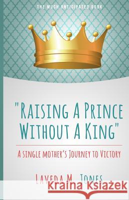 Raising A Prince Without A King: A Single Mother's Journey To Victory Jones, Laveda M. 9780692391242 Love Clones, Incorporated