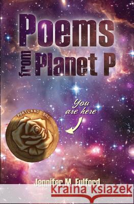 Poems from Planet P: You are Here, Portland, Ore. Jennifer, Fulford M. 9780692391716