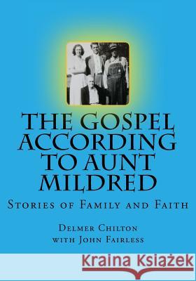 The Gospel According to Aunt Mildred: Stories of Family and Faith Delmer L. Chilton John Fairless 9780692391969