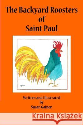 The Backyard Roosters of Saint Paul Susan Gainen 9780692392089 Susangainen