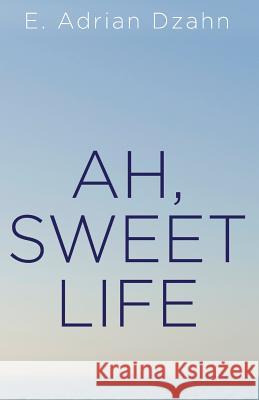 Ah, Sweet Life E. Adrian Dzahn 9780692392591 Alice D. Leiner