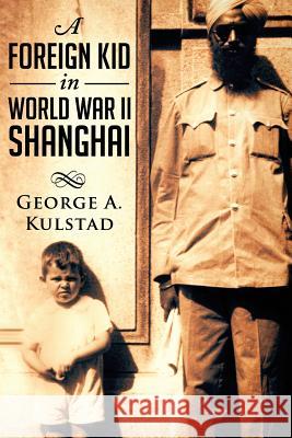 A Foreign Kid in World War II Shanghai George a. Kulstad 9780692393208 Quinsan Editions