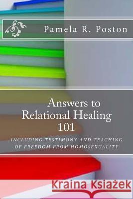 Anwsers to Relational Healing 101: Including Testimony and Teaching of Freedom from Homosexuality Pamela Poston 9780692394298
