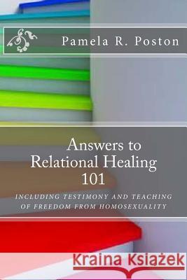 Anwsers to Relational Healing 101: Including Testimony and Teaching of Freedom from Homosexuality Pamela Poston 9780692394298 Dream Big Publishing