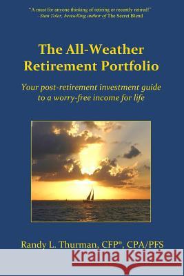 The All-Weather Retirement Portfolio: Your post-retirement investment guide to a worry-free income for life Thurman, Randy L. 9780692394526