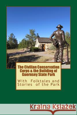 The Civilian Conservation Corps & the Building of Guernsey State Park: With Folktales and Stories of the Park Neil a. Waring 9780692394885 Old Trails Publishing